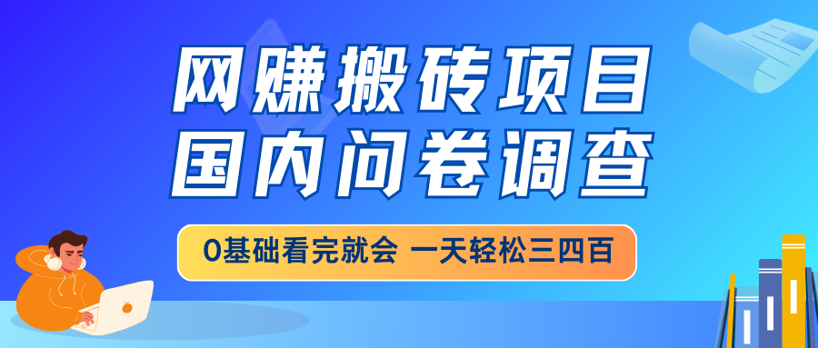 网赚搬砖项目，国内问卷调查，0基础看完就会 一天轻松三四百，靠谱副业…-俗人圈网创