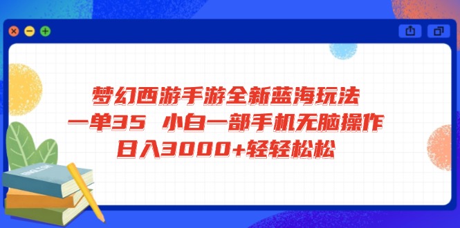 梦幻西游手游全新蓝海玩法 一单35 小白一部手机无脑操作 日入3000+轻轻…-俗人圈网创
