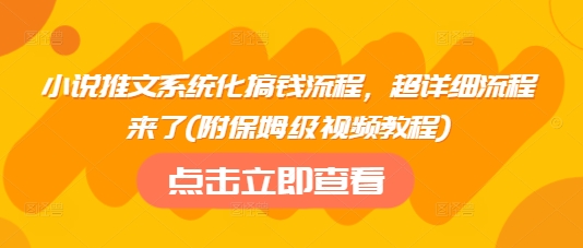 小说推文系统化搞钱流程，超详细流程来了(附保姆级视频教程)-俗人圈网创