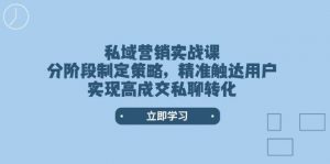 私域营销实战课,分阶段制定策略,精准触达用户,实现高成交私聊转化-俗人圈网创