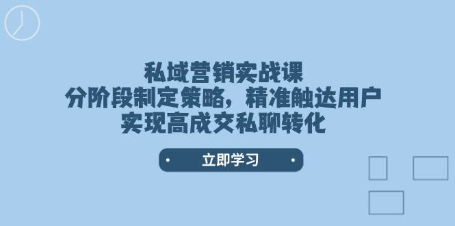 私域营销实战课,分阶段制定策略,精准触达用户,实现高成交私聊转化-俗人圈网创