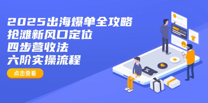 2025出海爆单全攻略：抢滩新风口定位+四步营收法+六阶实操流程-俗人圈网创