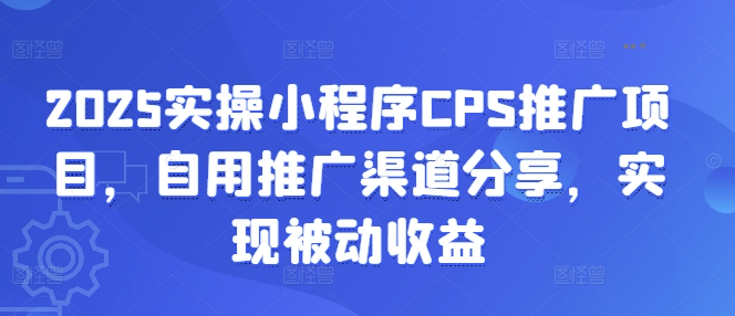 2025实操小程序CPS推广项目，自用推广渠道分享，实现被动收益-俗人圈网创