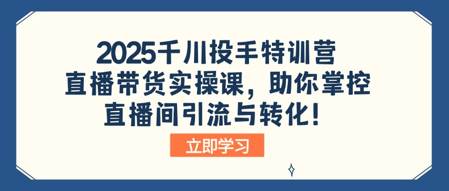 2025千川投手特训营:直播带货实操课,助你掌控直播间引流与转化!-俗人圈网创
