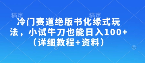 冷门赛道绝版书化缘式玩法,小试牛刀也能日入100+(详细教程+资料)-俗人圈网创