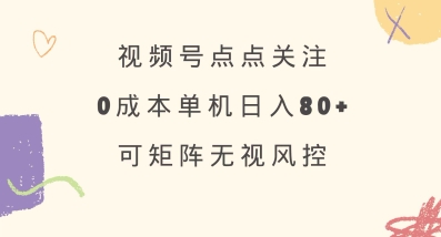 视频号点点关注,0成本单号80+,可矩阵,绿色正规,长期稳定【揭秘】-俗人圈网创