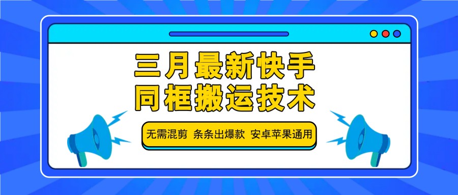 三月最新快手同框搬运技术,无需混剪 条条出爆款 安卓苹果通用-俗人圈网创