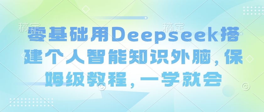 零基础用Deepseek搭建个人智能知识外脑，保姆级教程，一学就会-俗人圈网创