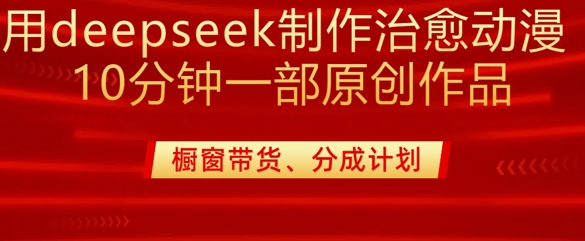 用deepseek制作治愈系漫剪，20分钟一部纯原创作品，多种变现渠道外面收费980-俗人圈网创