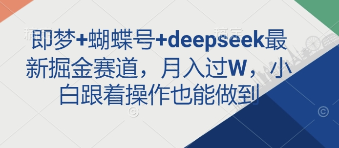 即梦+蝴蝶号+deepseek最新掘金赛道,月入过W,小白跟着操作也能做到-俗人圈网创