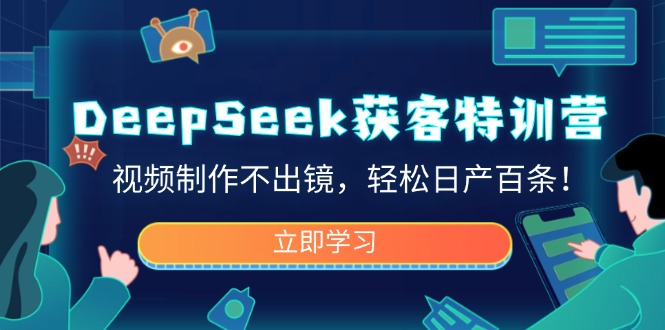 DeepSeek获客特训营，视频制作不出镜，轻松日产百条！-俗人圈网创