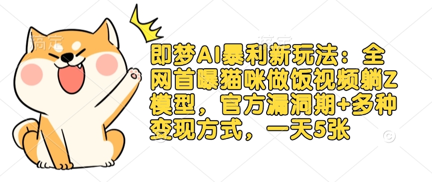 即梦AI暴利新玩法：全网首曝猫咪做饭视频躺Z模型，官方漏洞期+多种变现方式，一天5张-俗人圈网创