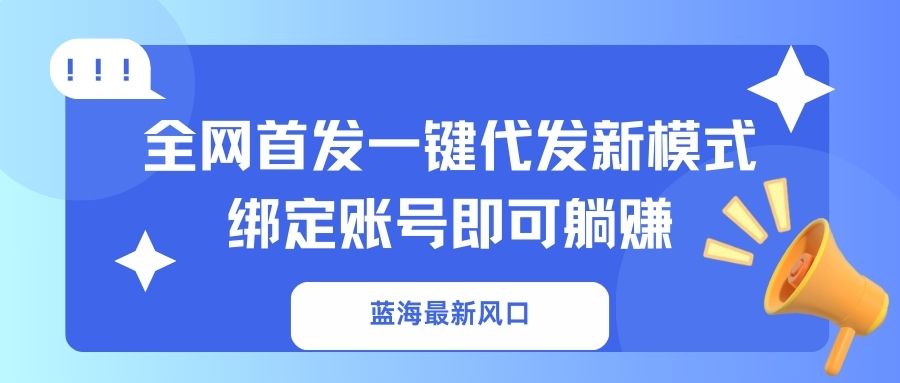 蓝海最新风口,全网首发一键代发新模式!绑定账号即可躺赚-俗人圈网创