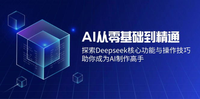 AI从零基础到精通：探索Deepseek核心功能与操作技巧，助你成为AI制作高手-俗人圈网创