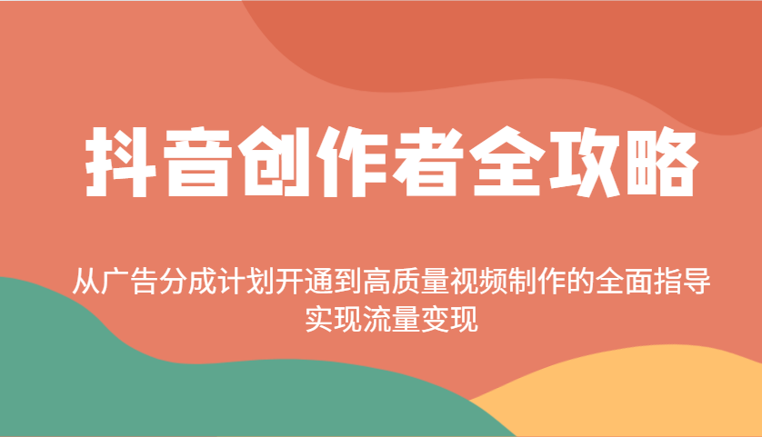 抖音创作者全攻略:从广告分成计划开通到高质量视频制作的全面指导,实现流量变现-俗人圈网创