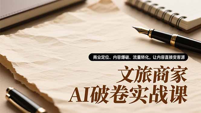 文旅商家AI破卷实战课,商业定位、内容爆破、流量转化,让内容直接变客源-俗人圈网创