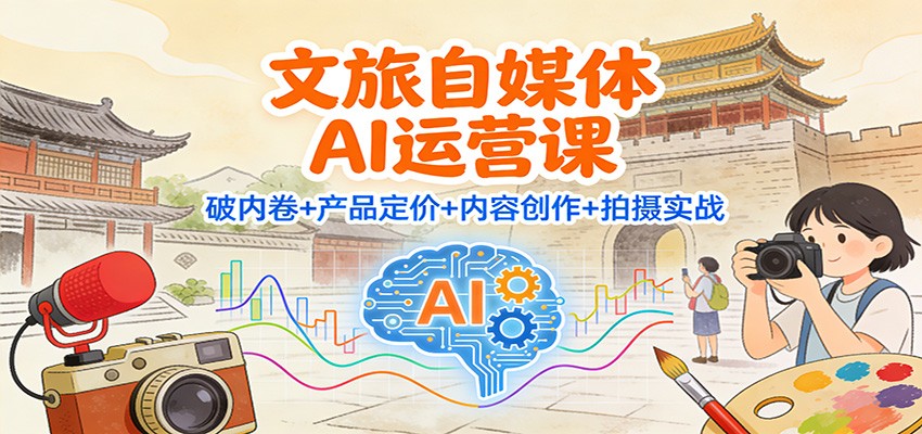 文旅自媒体AI运营课:破内卷+产品定价+内容创作+拍摄实战-俗人圈网创