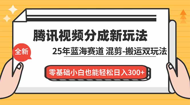 腾讯视频分成计划最新教程:25年蓝海赛道,混剪、搬运双玩法,零基础小白也能轻松日入300+-俗人圈网创