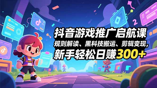 抖音游戏推广启航课,规则解读、黑科技搬运、剪辑变现,新手轻松日赚300+-俗人圈网创