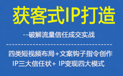 获客型IP打造,破解流量信任成,四类短视频布局+文案钩子指令创作IP三大信任状+IP变现四大模式-俗人圈网创