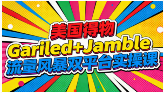 美国得物Gariled+Jamble流量风暴双平台实操课,两大美国热门平台全流程运营-俗人圈网创