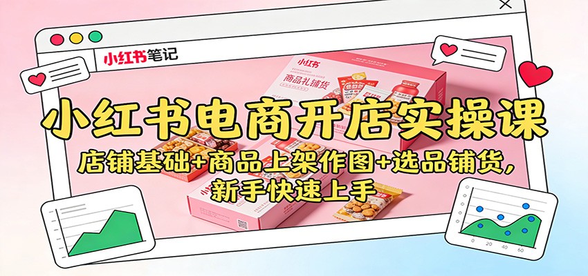小红书电商开店实操课:店铺基础+商品上架作图+选品铺货,新手快速上手-俗人圈网创