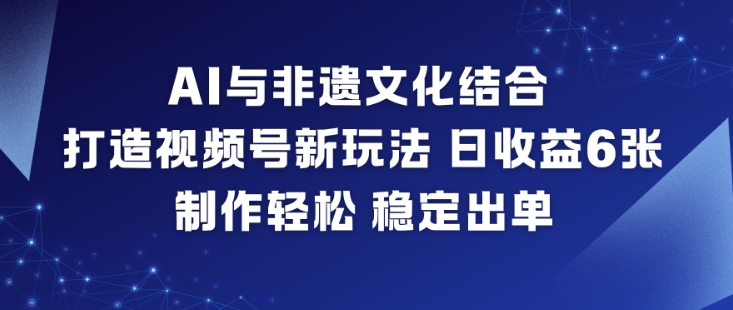 AI与非遗文化结合,打造视频号新玩法,日收益6张,制作轻松,稳定出单-俗人圈网创