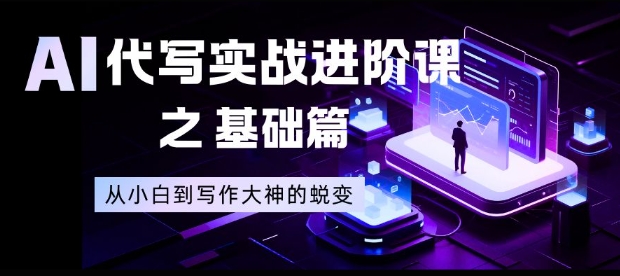 AI代写实战进阶课之基础篇,从小白到写作大神的蜕变【揭秘】-俗人圈网创