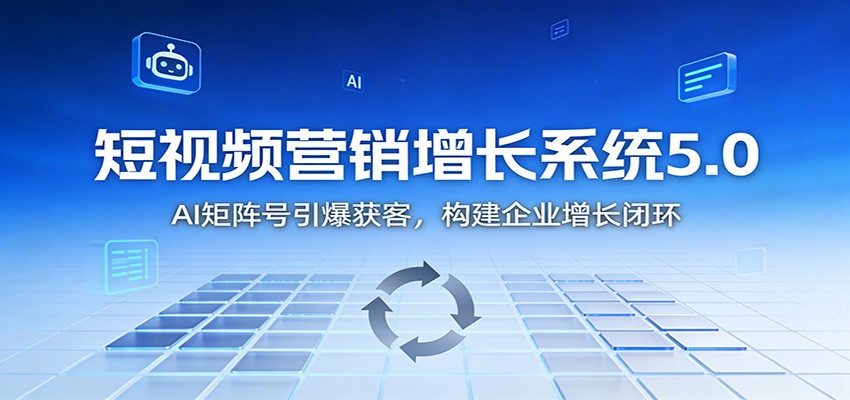 短视频营销增长系统5.0:AI 矩阵号引爆获客,构建企业增长闭环-俗人圈网创