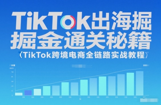 TikTok出海掘金通关秘籍,TikTok跨境电商全链路实战教程-俗人圈网创