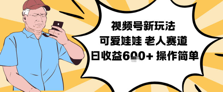 视频号新玩法，可爱娃娃视频制作教学，老人赛道，日收益6张+操作简单-俗人圈网创