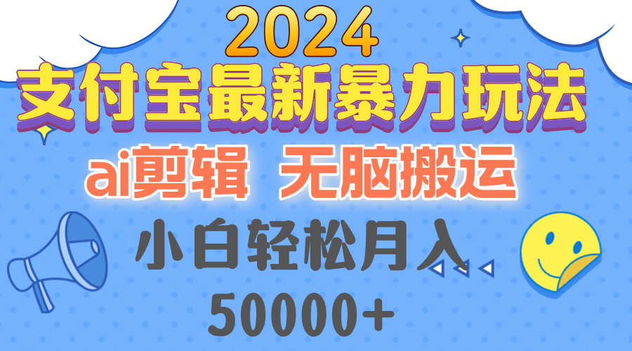 2024支付宝最新暴力玩法，AI剪辑，无脑搬运，小白轻松月入50000+-俗人圈网创