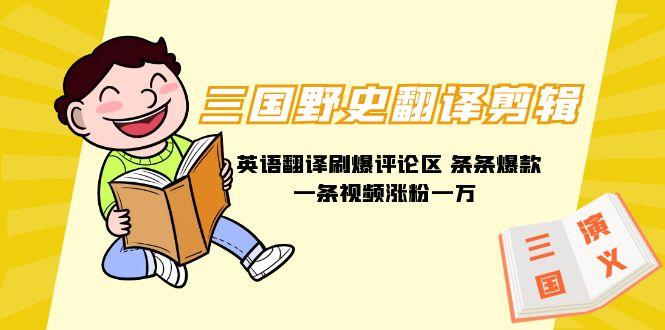 (9264期)三国野史翻译剪辑 英语翻译刷爆评论区 条条爆款一条视频涨粉1w+附888G素材-俗人圈网创