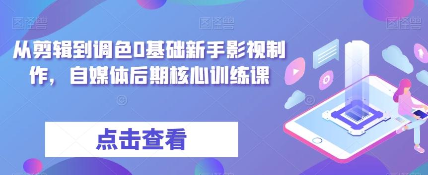 从剪辑到调色0基础新手影视制作,自媒体后期核心训练课-俗人圈网创