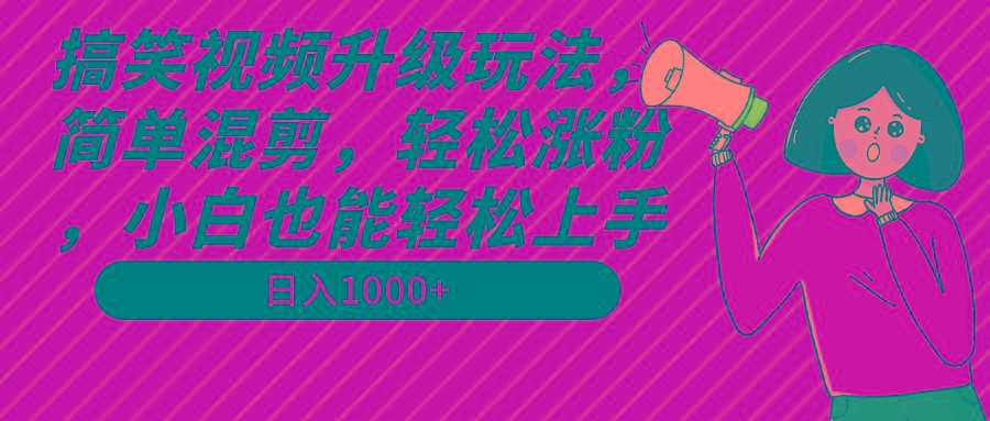 搞笑视频升级玩法，简单混剪，轻松涨粉，小白也能上手，日入1000+教程+素材-俗人圈网创