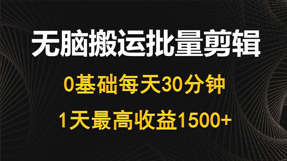 (10008期)每天30分钟,0基础无脑搬运批量剪辑,1天最高收益1500+-俗人圈网创