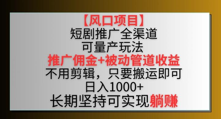 【风口项目】短剧推广全渠道最新双重收益玩法，推广佣金管道收益，不用剪辑，只要搬运即可【揭秘】-俗人圈网创