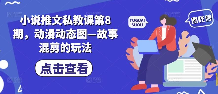 小说推文私教课第8期，动漫动态图—故事混剪的玩法-俗人圈网创