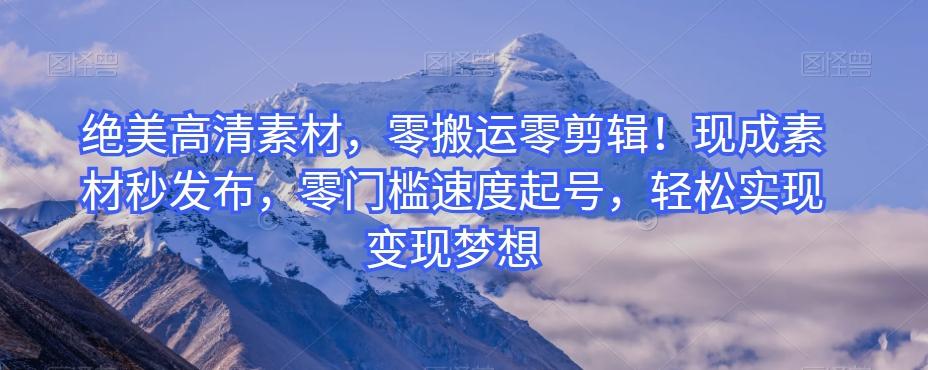 绝美高清素材，零搬运零剪辑！现成素材秒发布，零门槛速度起号，轻松实现变现梦想-俗人圈网创