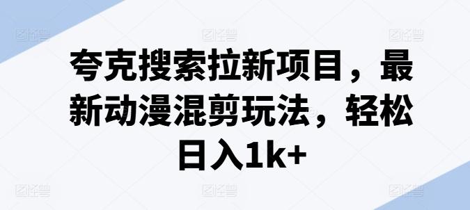 夸克搜索拉新项目,最新动漫混剪玩法,轻松日入1k+-俗人圈网创