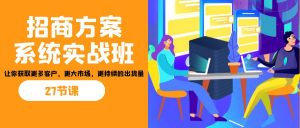 招商·方案系统实战班:让你获取更多客户,更大市场,更持续的出货量(27节)-俗人圈网创