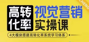 高转化率·视觉营销实操课,4大模块搭建高转化率系统学习体系-俗人圈网创
