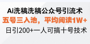 Ai洗稿洗稿公众号引流术，五号三入池，平均阅读1W+，日引200+一人可搞...-俗人圈网创