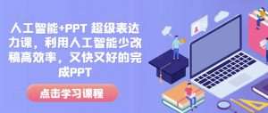 人工智能+PPT 超级表达力课，利用人工智能少改稿高效率，又快又好的完成PPT-俗人圈网创