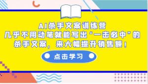 AI杀手文案训练营：几乎不用动笔就能写出“一击必中”的杀手文案，来大幅提升销售额！-俗人圈网创