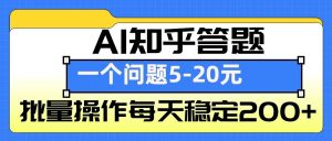 AI知乎答题掘金，一个问题收益5-20元，批量操作每天稳定200+-俗人圈网创