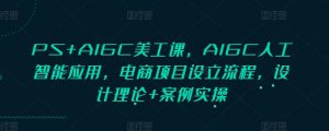 PS+AIGC美工课，AIGC人工智能应用，电商项目设立流程，设计理论+案例实操-俗人圈网创