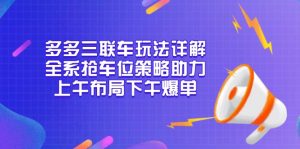 多多三联车玩法详解，全系抢车位策略助力，上午布局下午爆单-俗人圈网创