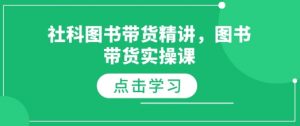 社科图书带货精讲，图书带货实操课-俗人圈网创
