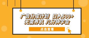 广告分成计划 日入500+ 无需养机 几分钟学会-俗人圈网创